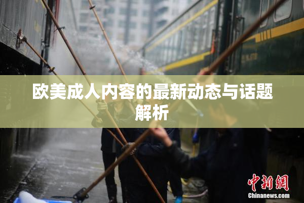 欧美成人内容的最新动态与话题解析