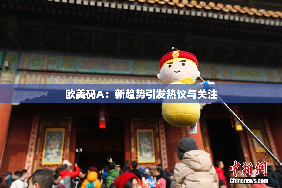 欧美码A：新趋势引发热议与关注