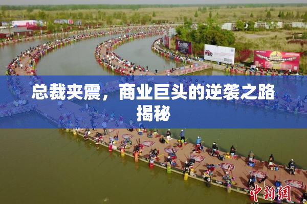 总裁夹震，商业巨头的逆袭之路揭秘