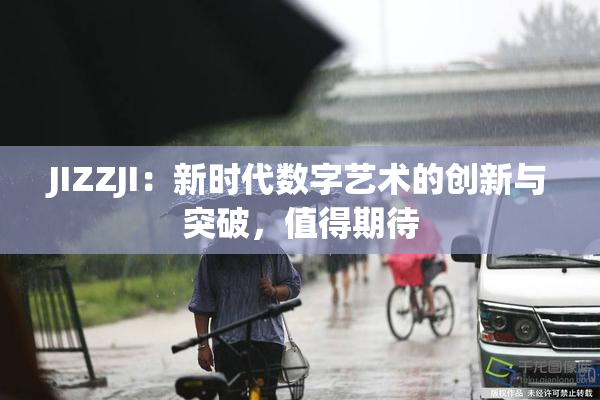 JIZZJI：新时代数字艺术的创新与突破，值得期待