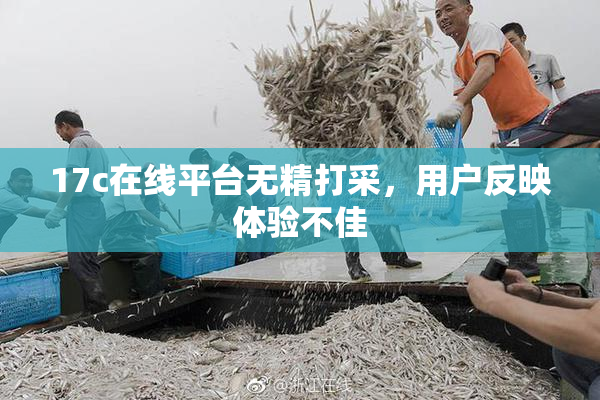 17c在线平台无精打采，用户反映体验不佳