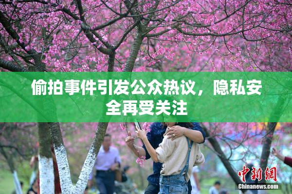 偷拍事件引发公众热议，隐私安全再受关注