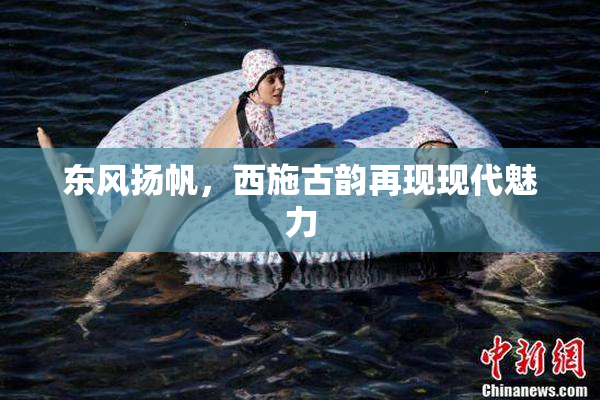 东风扬帆，西施古韵再现现代魅力