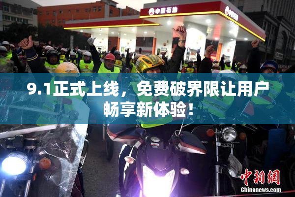 9.1正式上线，免费破界限让用户畅享新体验！