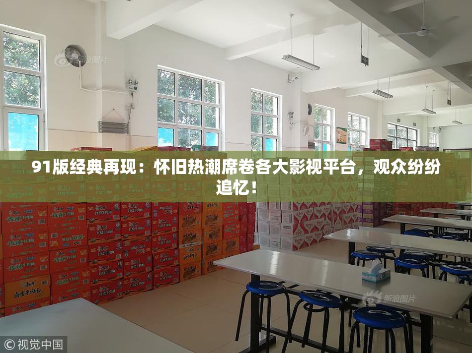 91版经典再现：怀旧热潮席卷各大影视平台，观众纷纷追忆！
