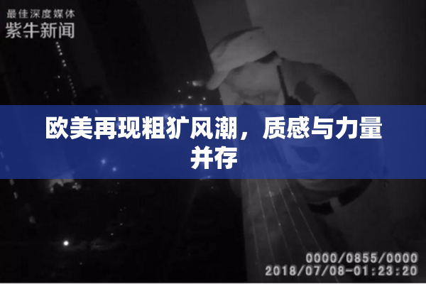 欧美再现粗犷风潮，质感与力量并存