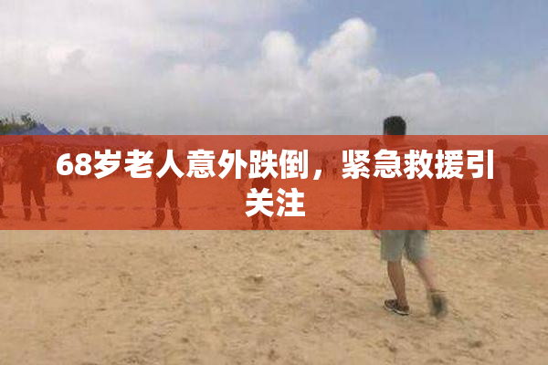 68岁老人意外跌倒，紧急救援引关注