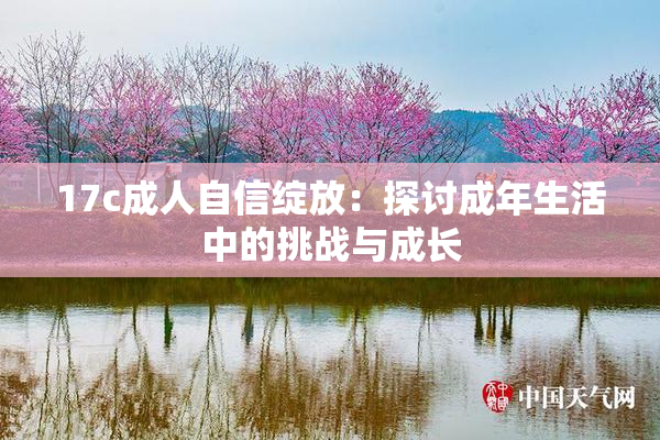 17c成人自信绽放：探讨成年生活中的挑战与成长
