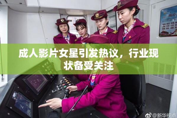 成人影片女星引发热议，行业现状备受关注