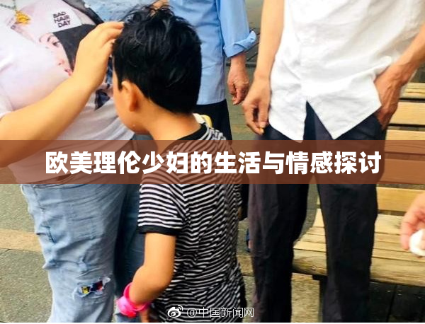 欧美理伦少妇的生活与情感探讨