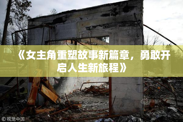 《女主角重塑故事新篇章，勇敢开启人生新旅程》