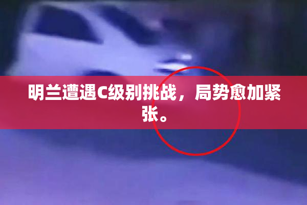明兰遭遇C级别挑战，局势愈加紧张。