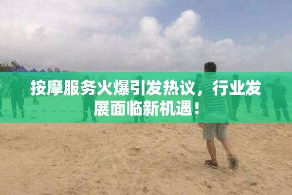 按摩服务火爆引发热议，行业发展面临新机遇！