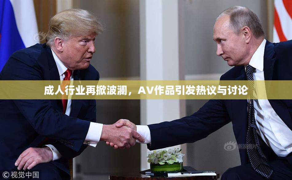 成人行业再掀波澜，AV作品引发热议与讨论
