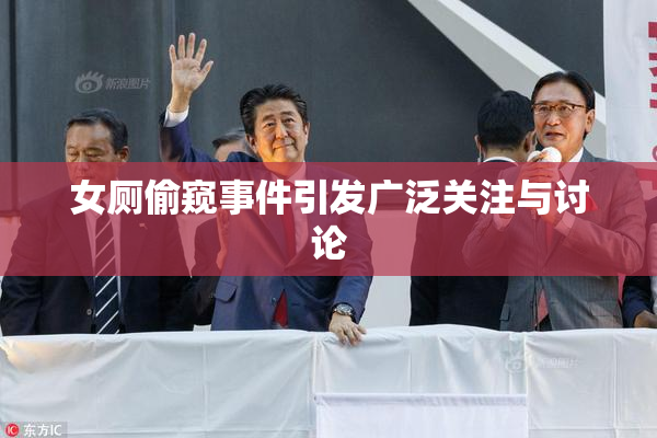 女厕偷窥事件引发广泛关注与讨论