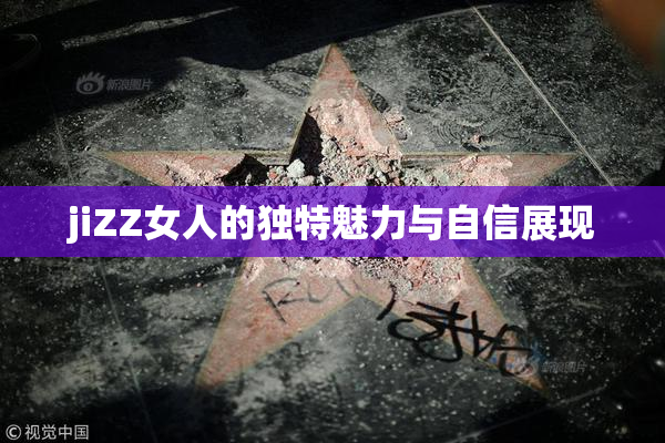 jiZZ女人的独特魅力与自信展现