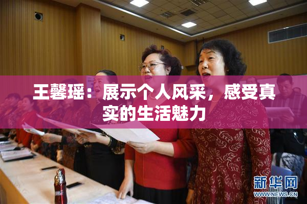 王馨瑶：展示个人风采，感受真实的生活魅力