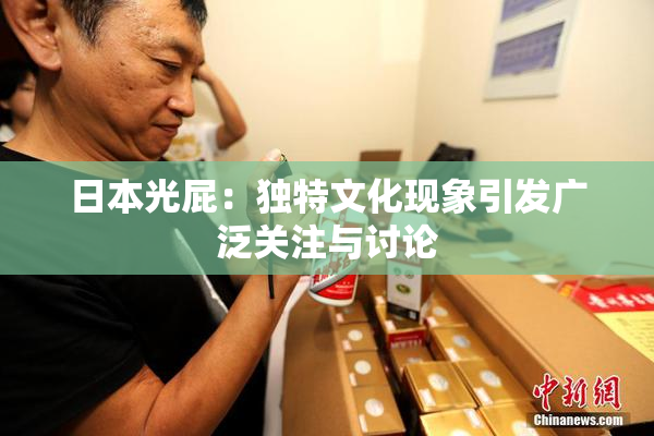 日本光屁：独特文化现象引发广泛关注与讨论