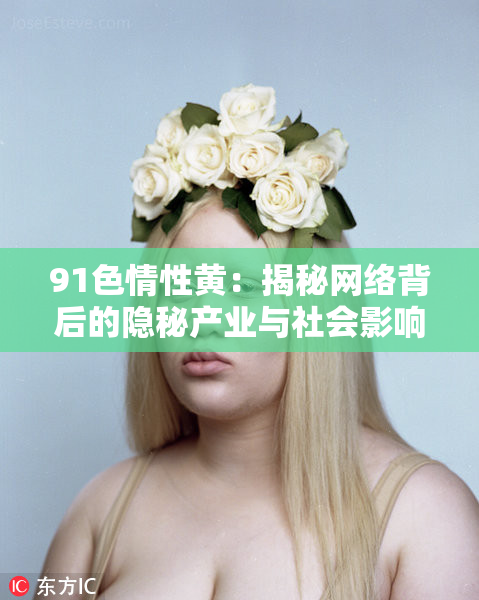 91色情性黄：揭秘网络背后的隐秘产业与社会影响
