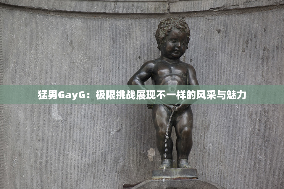 猛男GayG：极限挑战展现不一样的风采与魅力