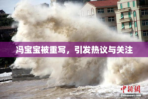 冯宝宝被重写，引发热议与关注