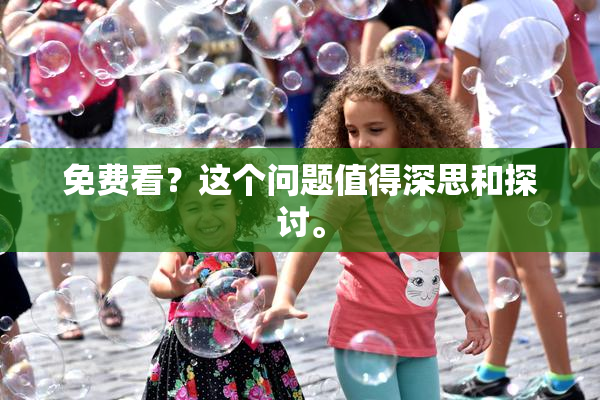 免费看？这个问题值得深思和探讨。