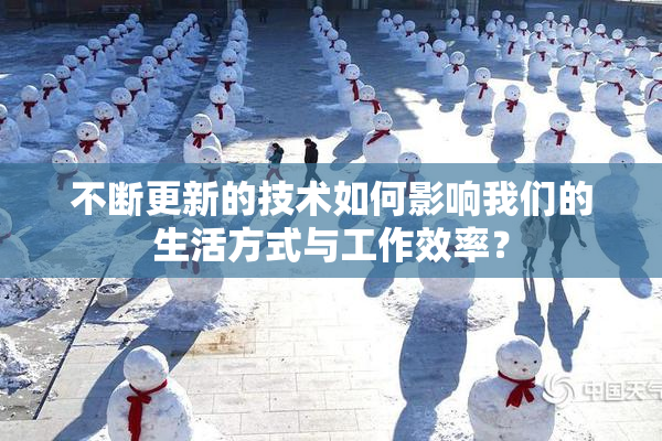 不断更新的技术如何影响我们的生活方式与工作效率？