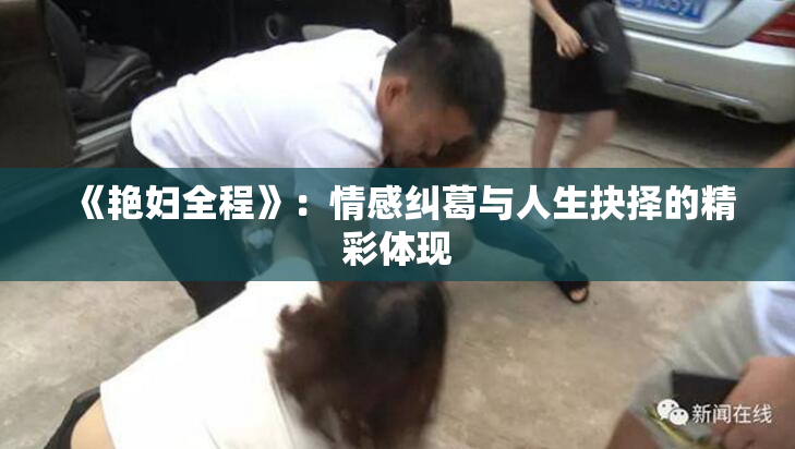 《艳妇全程》：情感纠葛与人生抉择的精彩体现