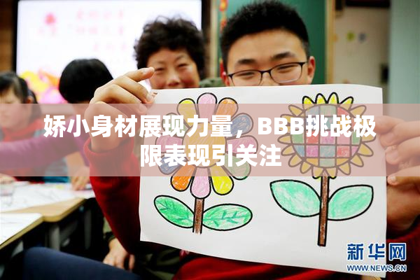 娇小身材展现力量，BBB挑战极限表现引关注