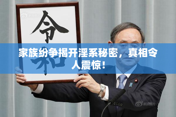 家族纷争揭开淫系秘密，真相令人震惊！