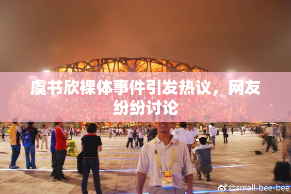 虞书欣裸体事件引发热议，网友纷纷讨论