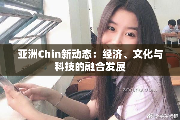 亚洲Chin新动态：经济、文化与科技的融合发展
