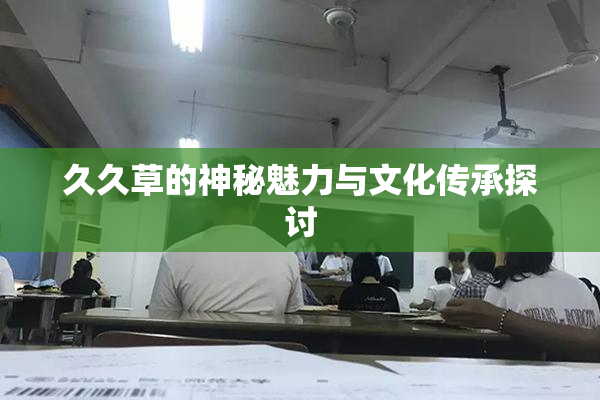 久久草的神秘魅力与文化传承探讨