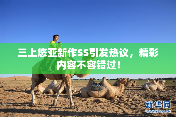 三上悠亚新作SS引发热议，精彩内容不容错过！
