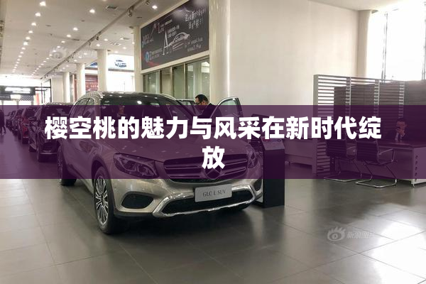 樱空桃的魅力与风采在新时代绽放