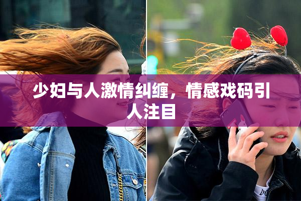 少妇与人激情纠缠，情感戏码引人注目