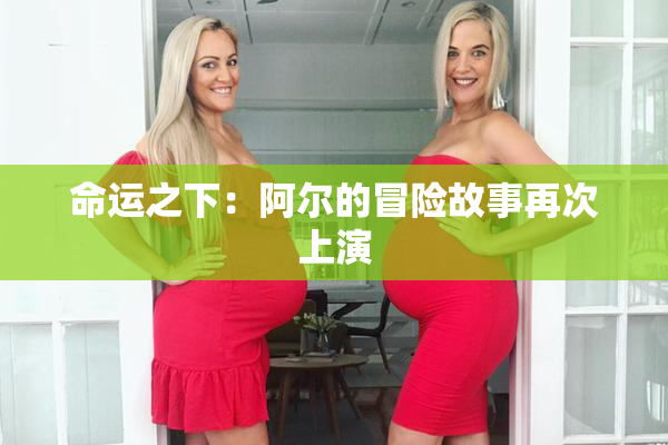 命运之下：阿尔的冒险故事再次上演