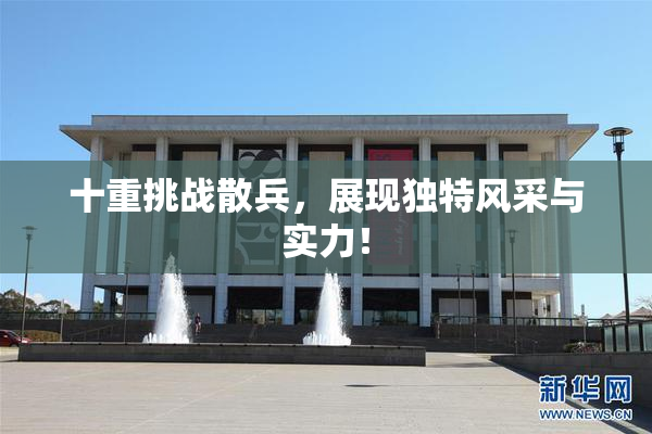十重挑战散兵，展现独特风采与实力！