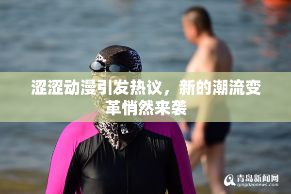 涩涩动漫引发热议，新的潮流变革悄然来袭