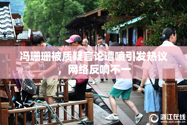 冯珊珊被质疑言论遭喷引发热议，网络反响不一