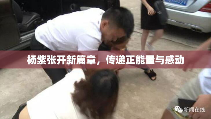 杨紫张开新篇章，传递正能量与感动