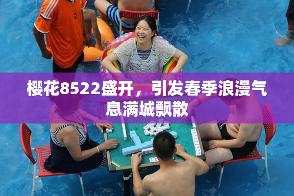 樱花8522盛开，引发春季浪漫气息满城飘散
