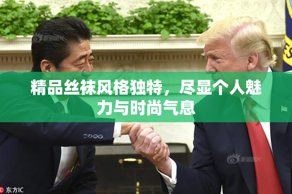 精品丝袜风格独特，尽显个人魅力与时尚气息