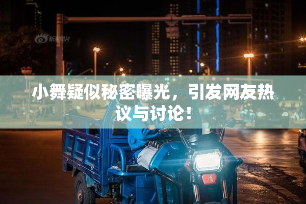 小舞疑似秘密曝光，引发网友热议与讨论！