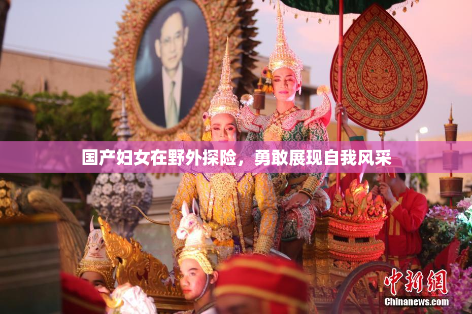 国产妇女在野外探险，勇敢展现自我风采