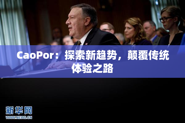 CaoPor：探索新趋势，颠覆传统体验之路