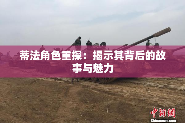 蒂法角色重探：揭示其背后的故事与魅力