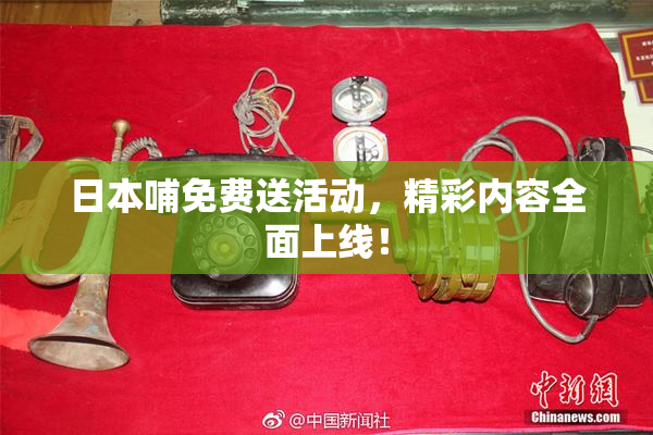 日本哺免费送活动，精彩内容全面上线！