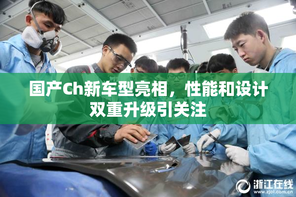 国产Ch新车型亮相，性能和设计双重升级引关注