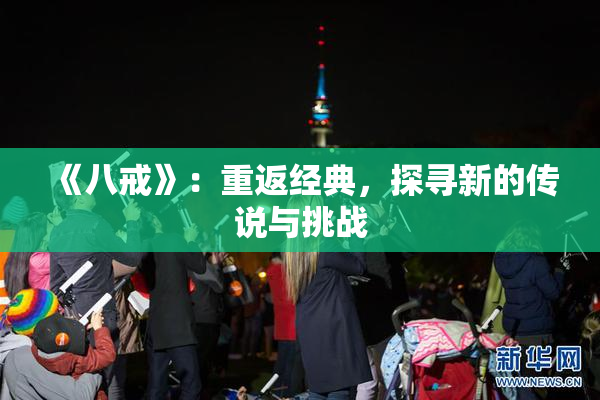 《八戒》：重返经典，探寻新的传说与挑战
